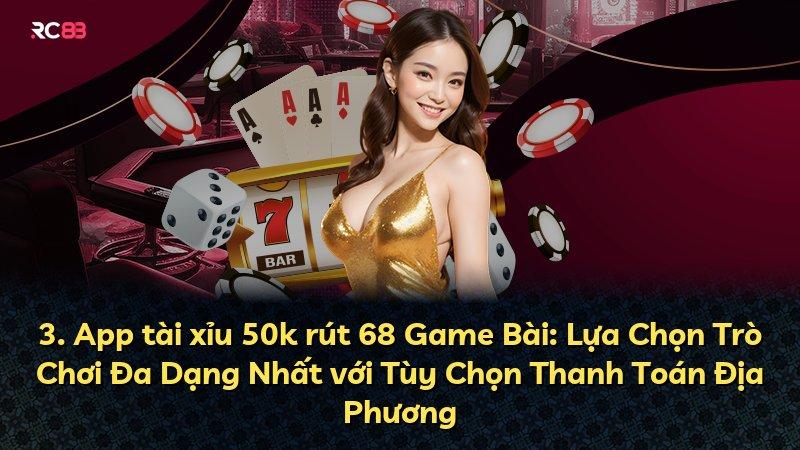 3. App tài xỉu 50k rút 68 Game Bài: Lựa Chọn Trò Chơi Đa Dạng Nhất với Tùy Chọn Thanh Toán Địa Phương