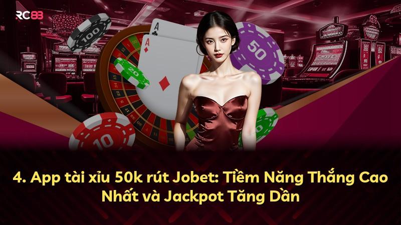 4. App tài xỉu 50k rút Jobet: Tiềm Năng Thắng Cao Nhất và Jackpot Tăng Dần