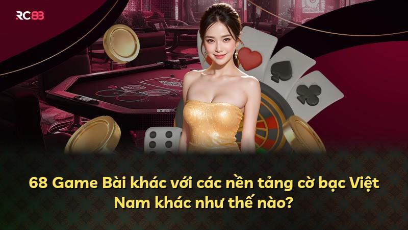 68 Game Bài khác với các nền tảng cờ bạc Việt Nam khác như thế nào?