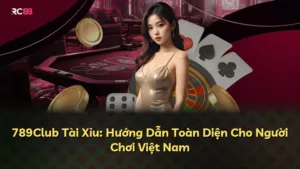 789Club Tài Xỉu: Hướng Dẫn Toàn Diện Cho Người Chơi Việt Nam