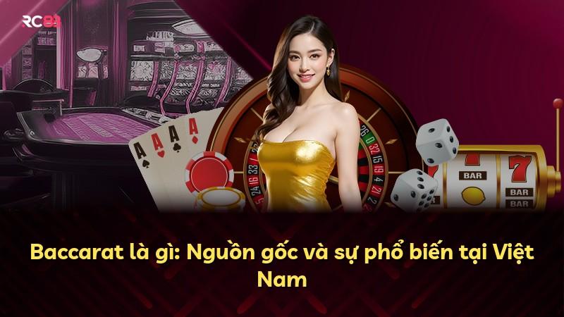 Baccarat là gì: Nguồn gốc và sự phổ biến tại Việt Nam