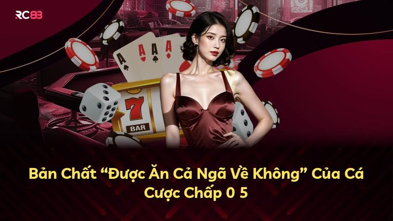 Bản Chất “Được Ăn Cả Ngã Về Không” Của Cá Cược Chấp 0 5