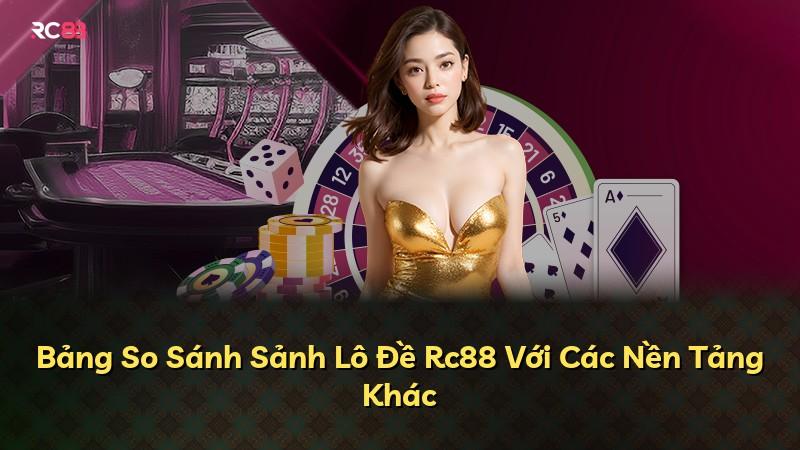 Bảng So Sánh Sảnh Lô Đề Rc88 Với Các Nền Tảng Khác