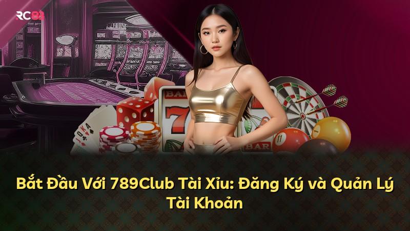 Bắt Đầu Với 789Club Tài Xỉu: Đăng Ký và Quản Lý Tài Khoản