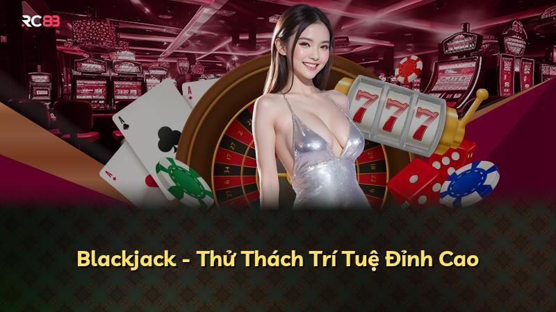 Blackjack - Thử Thách Trí Tuệ Đỉnh Cao
