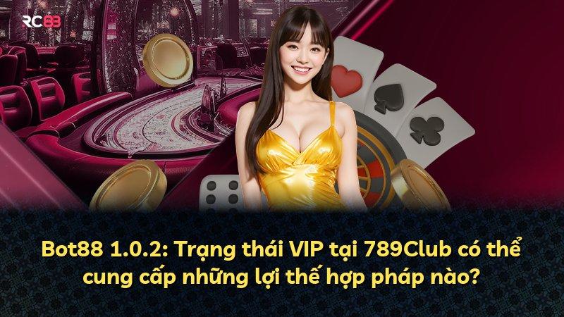 Bot88 1.0.2: Trạng thái VIP tại 789Club có thể cung cấp những lợi thế hợp pháp nào?