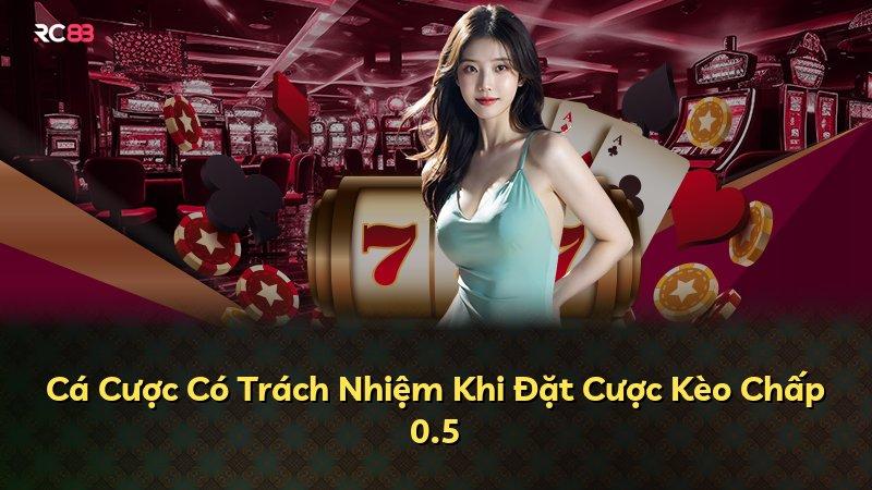 Cá Cược Có Trách Nhiệm Khi Đặt Cược Kèo Chấp 0.5