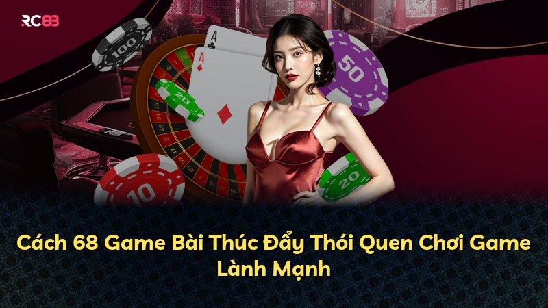 Cách 68 Game Bài Thúc Đẩy Thói Quen Chơi Game Lành Mạnh