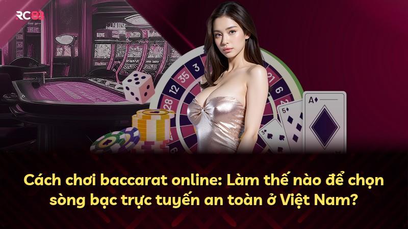 Cách chơi baccarat online: Làm thế nào để chọn sòng bạc trực tuyến an toàn ở Việt Nam?