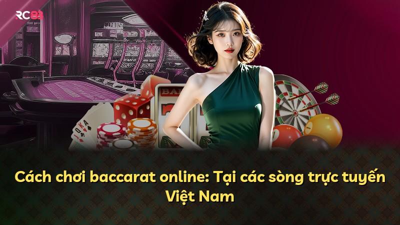 Cách chơi baccarat online: Tại các sòng trực tuyến Việt Nam