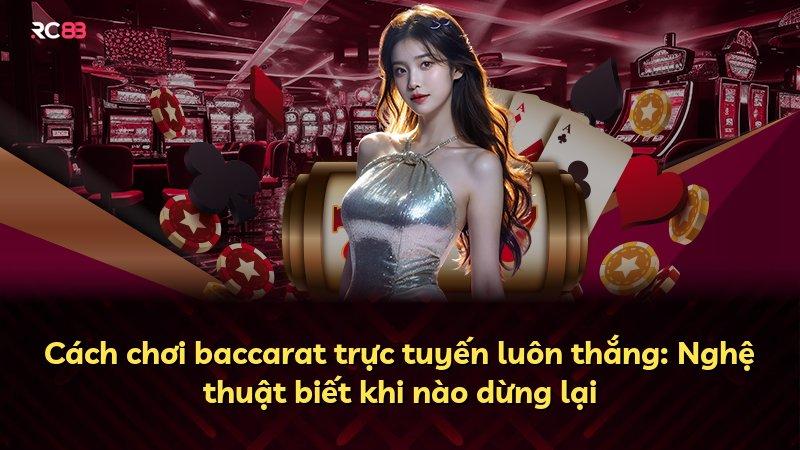 Cách chơi baccarat trực tuyến luôn thắng: Nghệ thuật biết khi nào dừng lại