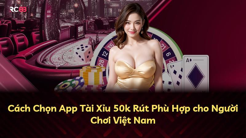 Cách Chọn App Tài Xỉu 50k Rút Phù Hợp cho Người Chơi Việt Nam