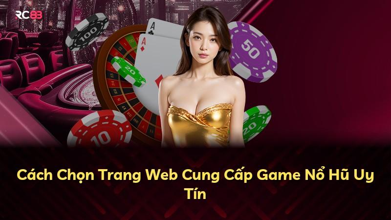 Cách Chọn Trang Web Cung Cấp Game Nổ Hũ Uy Tín
