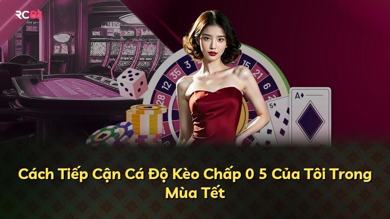 Cách Tiếp Cận Cá Độ Kèo Chấp 0 5 Của Tôi Trong Mùa Tết