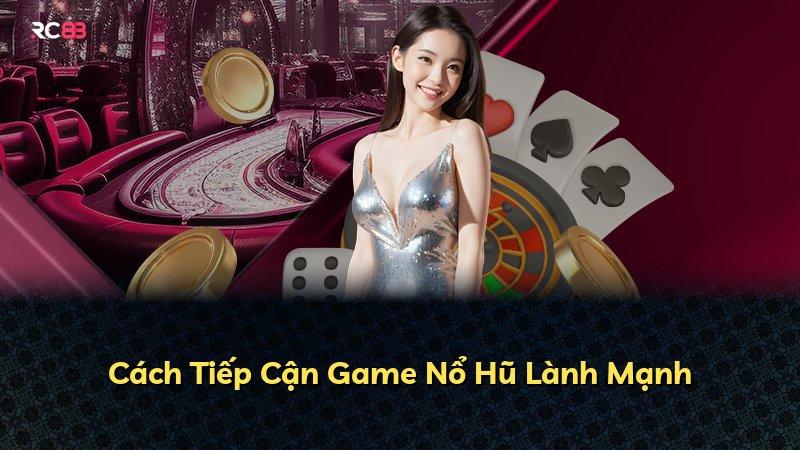 Cách Tiếp Cận Game Nổ Hũ Lành Mạnh