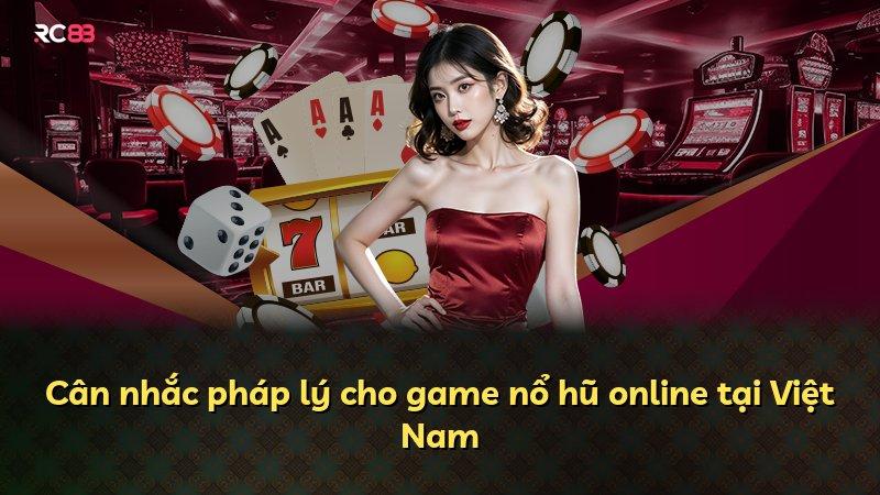 Cân nhắc pháp lý cho game nổ hũ online tại Việt Nam