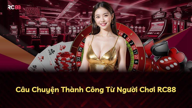 Câu Chuyện Thành Công Từ Người Chơi RC88