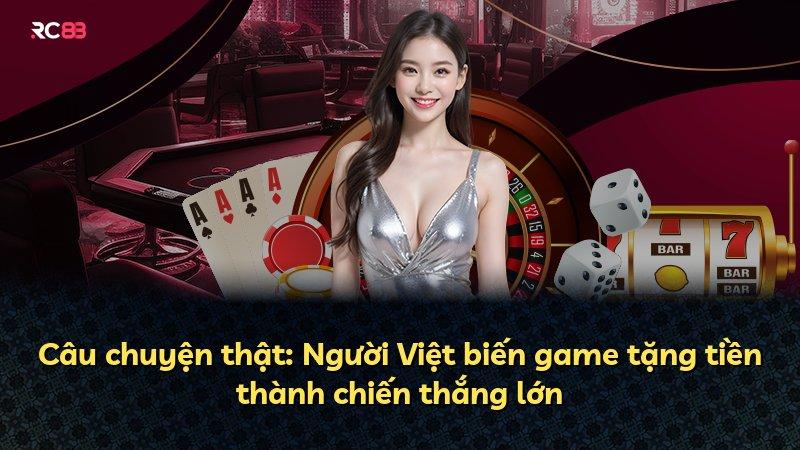 Câu chuyện thật: Người Việt biến game tặng tiền thành chiến thắng lớn