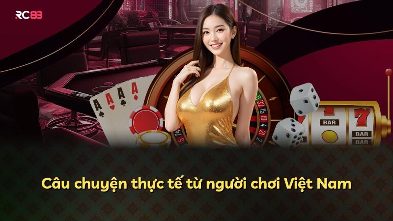 Câu chuyện thực tế từ người chơi Việt Nam