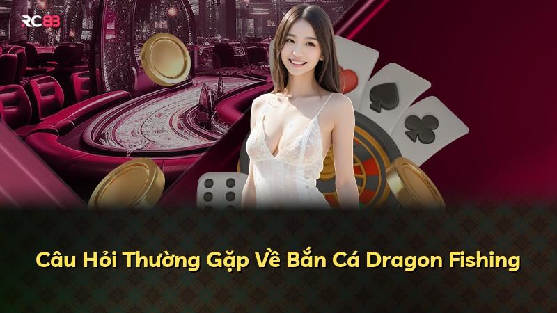 Câu Hỏi Thường Gặp Về Bắn Cá Dragon Fishing