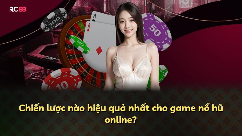 Chiến lược nào hiệu quả nhất cho game nổ hũ online?