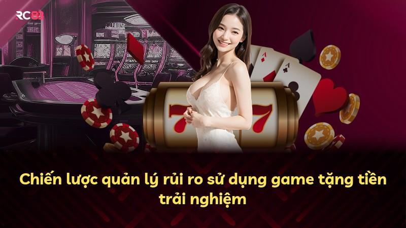 Chiến lược quản lý rủi ro sử dụng game tặng tiền trải nghiệm