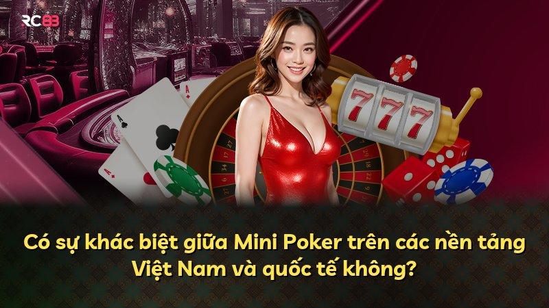 Có sự khác biệt giữa Mini Poker trên các nền tảng Việt Nam và quốc tế không?