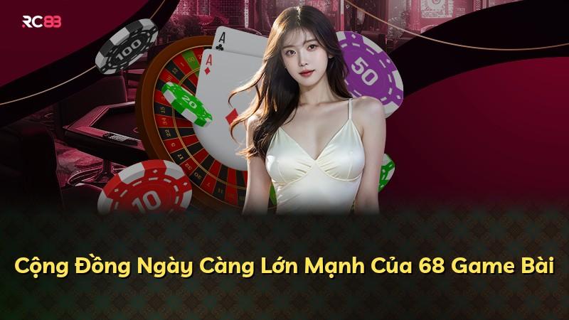 Cộng Đồng Ngày Càng Lớn Mạnh Của 68 Game Bài