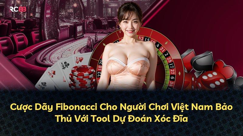 Cược Dãy Fibonacci Cho Người Chơi Việt Nam Bảo Thủ Với Tool Dự Đoán Xóc Đĩa