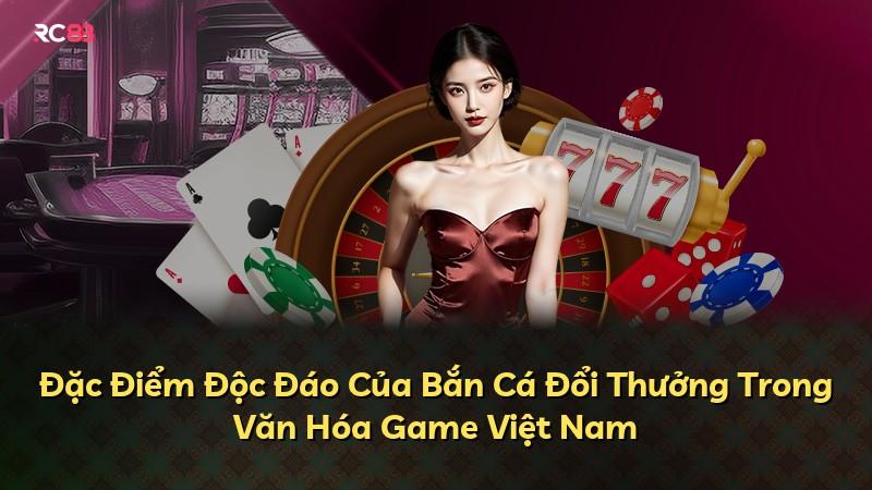 Đặc Điểm Độc Đáo Của Bắn Cá Đổi Thưởng Trong Văn Hóa Game Việt Nam