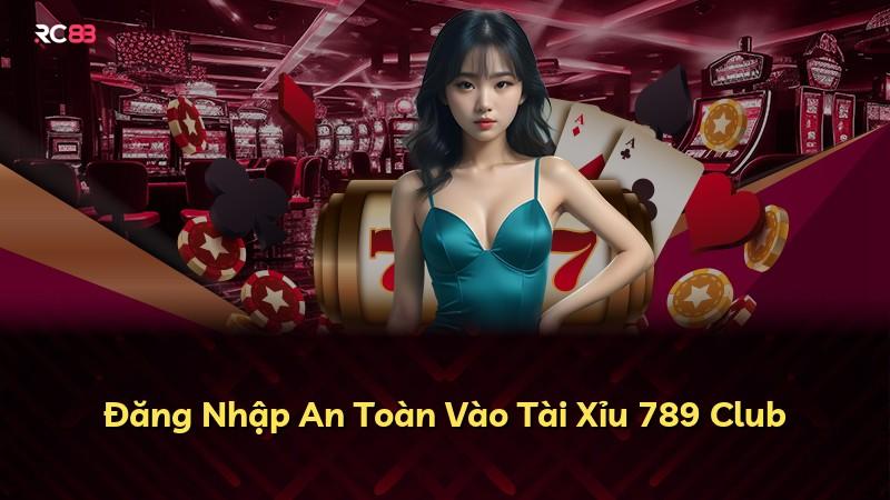 Đăng Nhập An Toàn Vào Tài Xỉu 789 Club