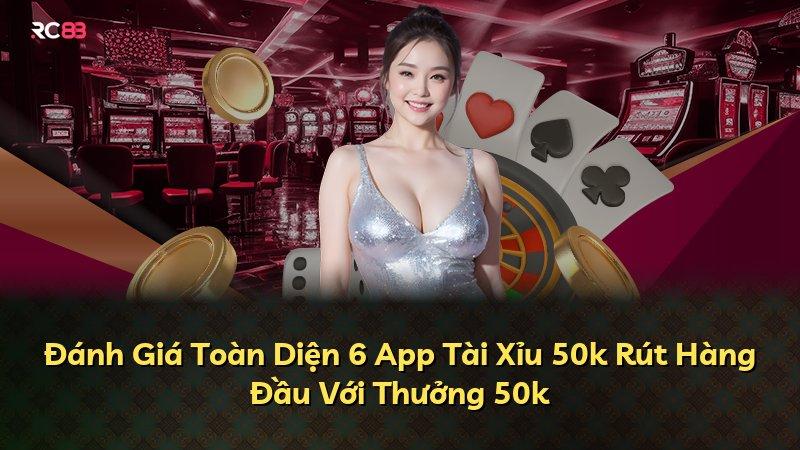 Đánh Giá Toàn Diện 6 App Tài Xỉu 50k Rút Hàng Đầu Với Thưởng 50k