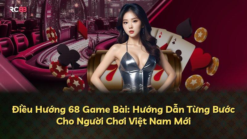 Điều Hướng 68 Game Bài: Hướng Dẫn Từng Bước Cho Người Chơi Việt Nam Mới