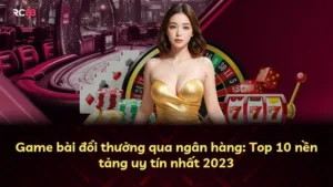 Game bài đổi thưởng qua ngân hàng: Top 10 nền tảng uy tín nhất 2025