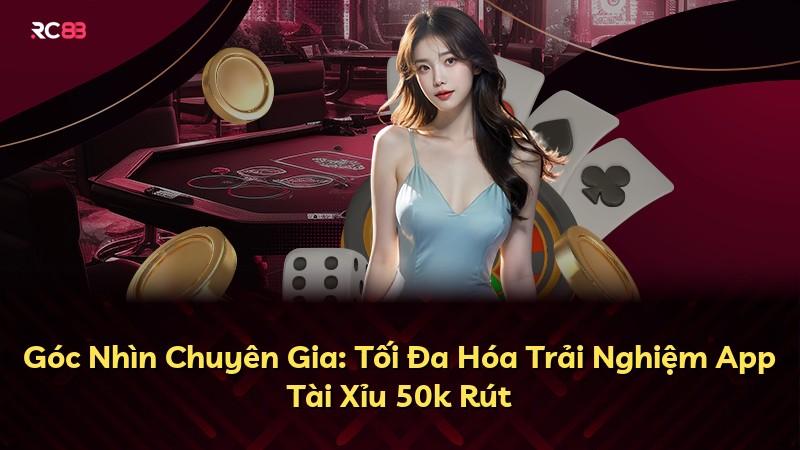 Góc Nhìn Chuyên Gia: Tối Đa Hóa Trải Nghiệm App Tài Xỉu 50k Rút