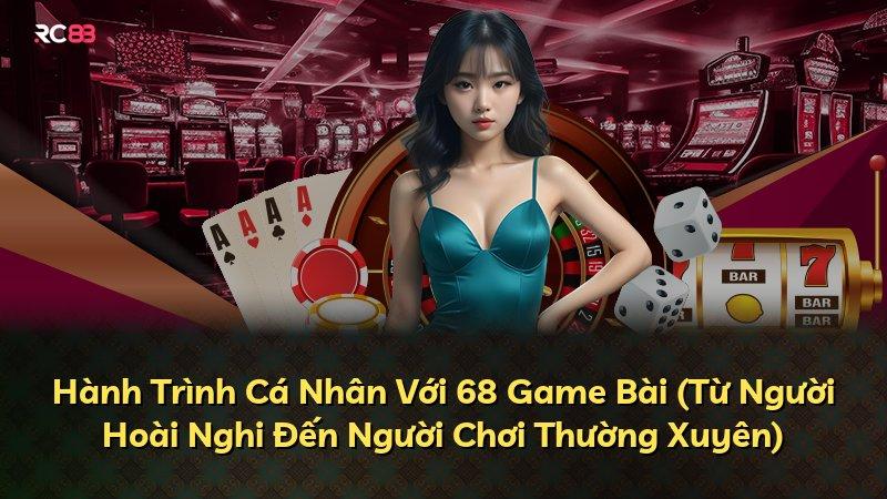 Hành Trình Cá Nhân Với 68 Game Bài (Từ Người Hoài Nghi Đến Người Chơi Thường Xuyên)