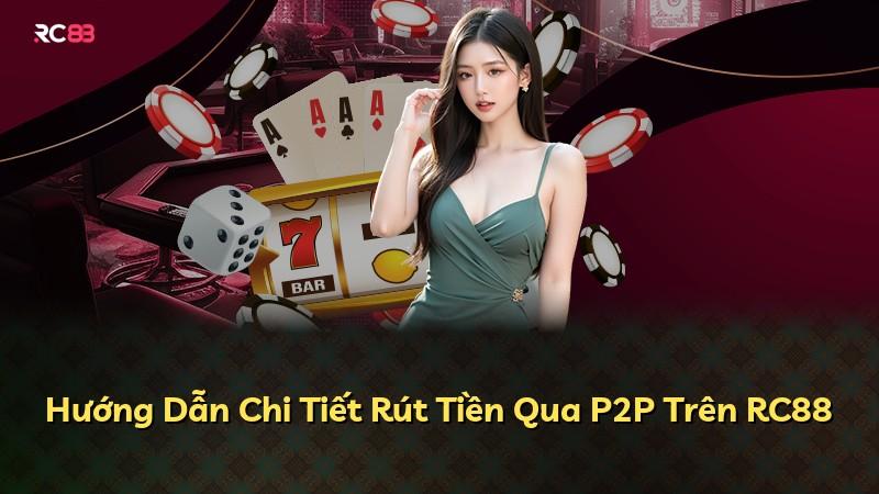 Hướng Dẫn Chi Tiết Rút Tiền Qua P2P Trên RC88