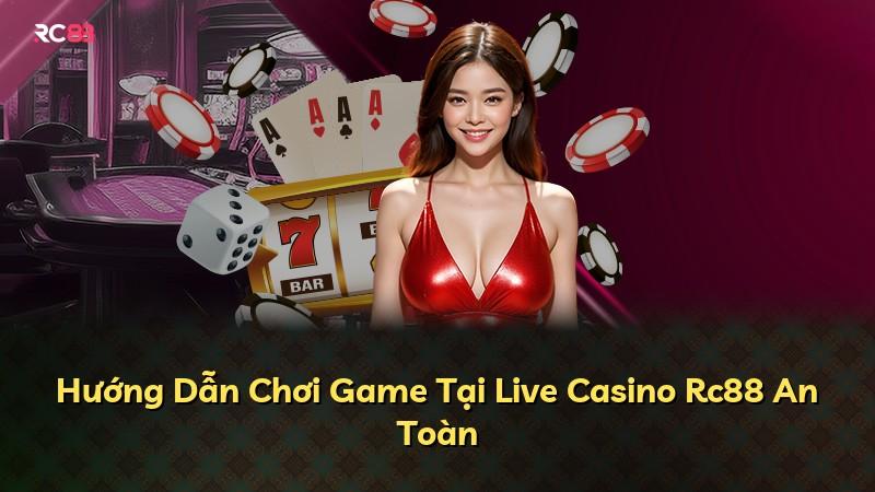 Hướng Dẫn Chơi Game Tại Live Casino Rc88 An Toàn