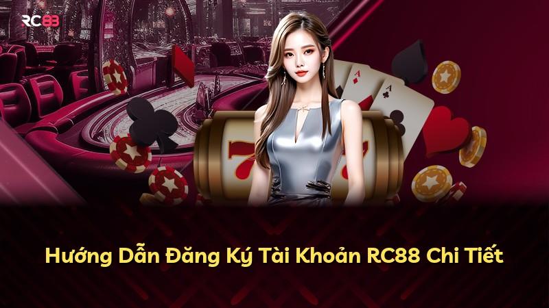 Hướng Dẫn Đăng Ký Tài Khoản RC88 Chi Tiết