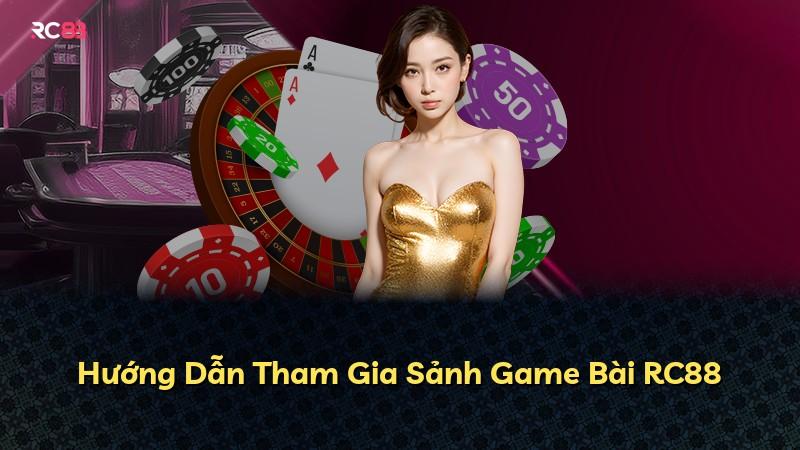 Hướng Dẫn Tham Gia Sảnh Game Bài RC88