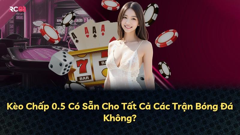 Kèo Chấp 0.5 Có Sẵn Cho Tất Cả Các Trận Bóng Đá Không?