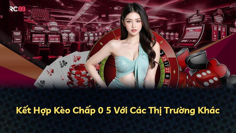 Kết Hợp Kèo Chấp 0 5 Với Các Thị Trường Khác