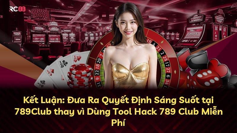 Kết Luận: Đưa Ra Quyết Định Sáng Suốt tại 789Club thay vì Dùng Tool Hack 789 Club Miễn Phí