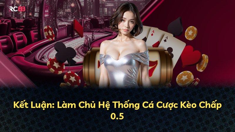 Kết Luận: Làm Chủ Hệ Thống Cá Cược Kèo Chấp 0.5