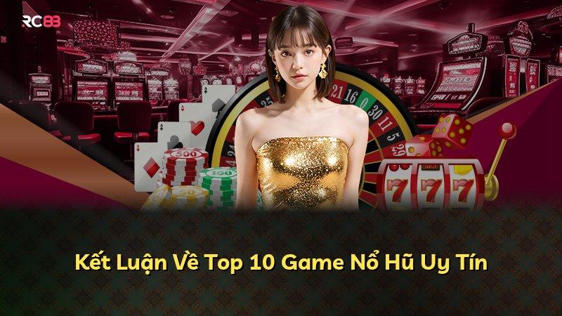 Kết Luận Về Top 10 Game Nổ Hũ Uy Tín