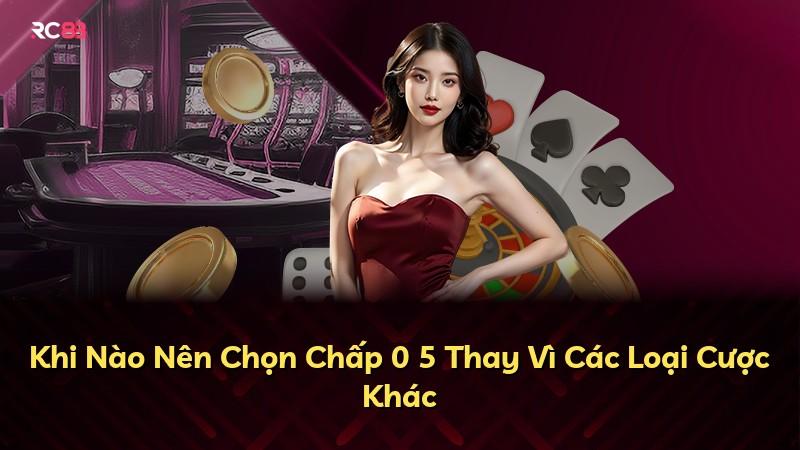 Khi Nào Nên Chọn Chấp 0 5 Thay Vì Các Loại Cược Khác