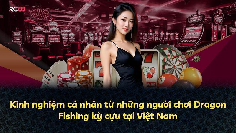 Kinh nghiệm cá nhân từ những người chơi Dragon Fishing kỳ cựu tại Việt Nam