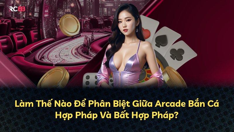 Làm Thế Nào Để Phân Biệt Giữa Arcade Bắn Cá Hợp Pháp Và Bất Hợp Pháp?