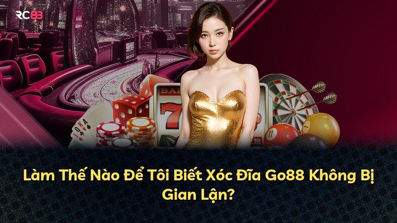 Làm Thế Nào Để Tôi Biết Xóc Đĩa Go88 Không Bị Gian Lận?