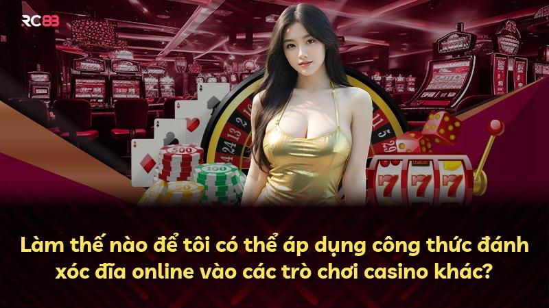 Làm thế nào để tôi có thể áp dụng công thức đánh xóc đĩa online vào các trò chơi casino khác?